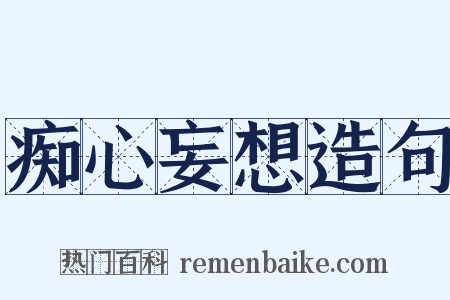 痴心妄想造句是什么意思的图片